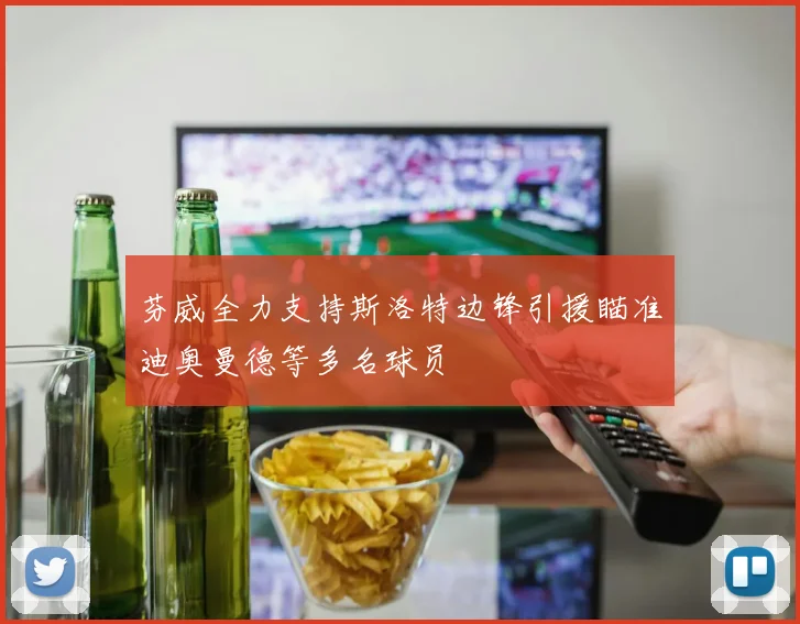 芬威全力支持斯洛特边锋引援瞄准迪奥曼德等多名球员
