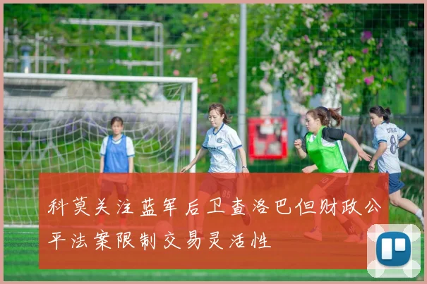 科莫关注蓝军后卫查洛巴但财政公平法案限制交易灵活性