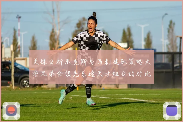 美媒分析尼克斯与马刺建队策略大学兄弟会领先乐透天才组合的对比