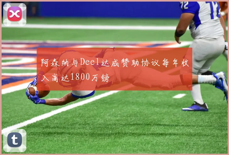 阿森纳与Deel达成赞助协议每年收入高达1800万镑