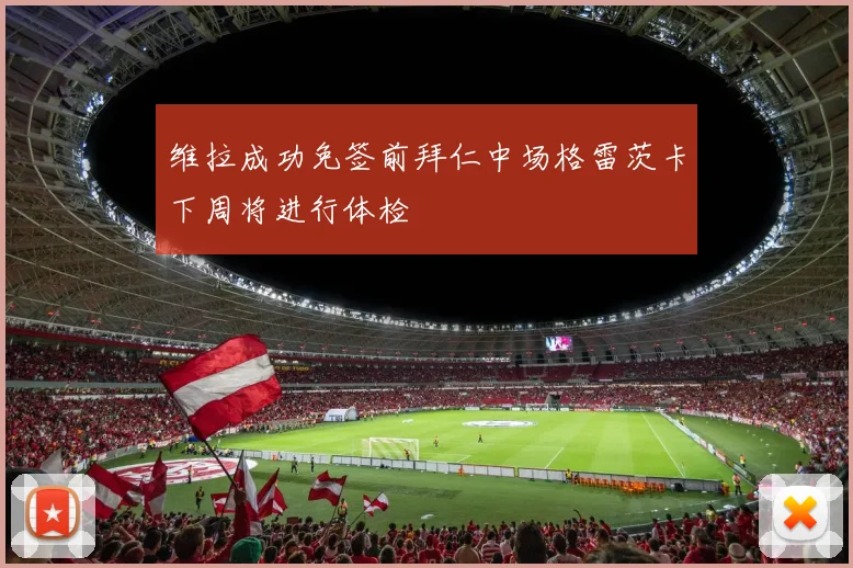 维拉成功免签前拜仁中场格雷茨卡下周将进行体检