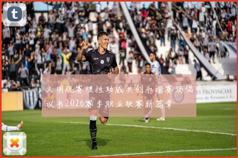 文明观赛理性助威共创和谐赛场倡议书2026赛季职业联赛新篇章