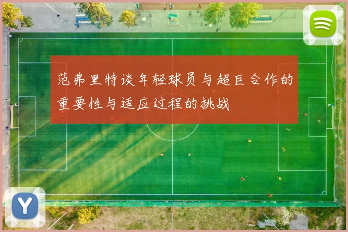 范弗里特谈年轻球员与超巨合作的重要性与适应过程的挑战