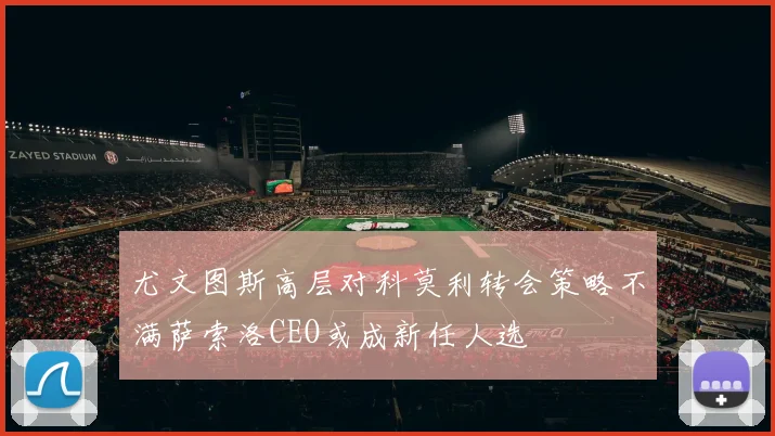 尤文图斯高层对科莫利转会策略不满萨索洛CEO或成新任人选