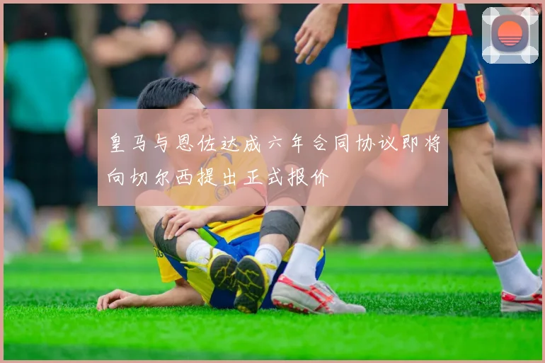 皇马与恩佐达成六年合同协议即将向切尔西提出正式报价