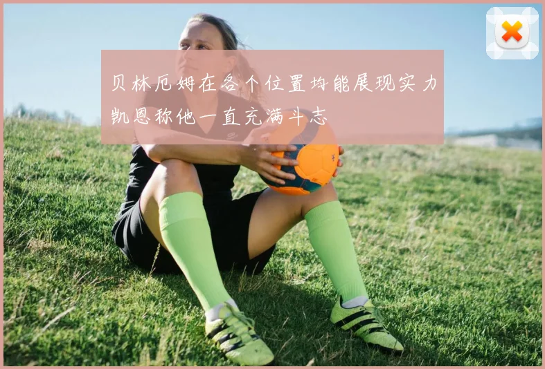贝林厄姆在各个位置均能展现实力凯恩称他一直充满斗志