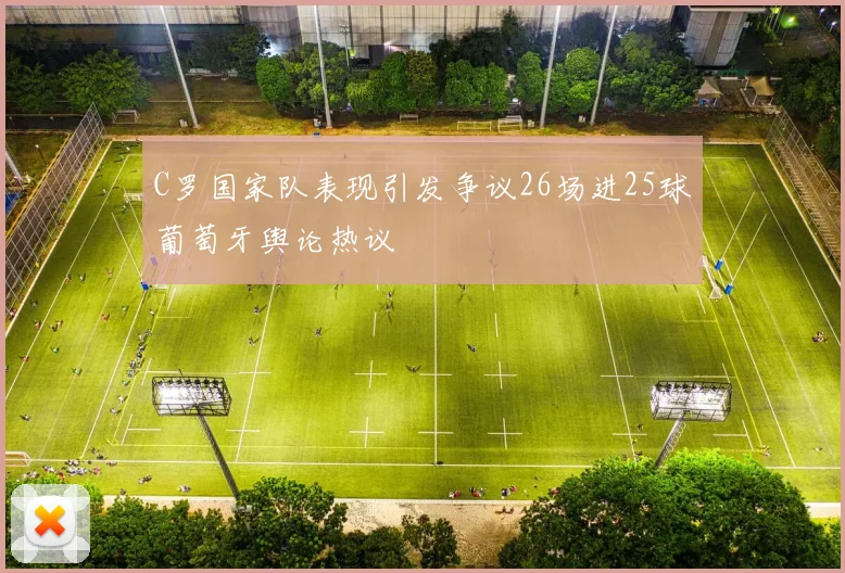 C罗国家队表现引发争议26场进25球葡萄牙舆论热议