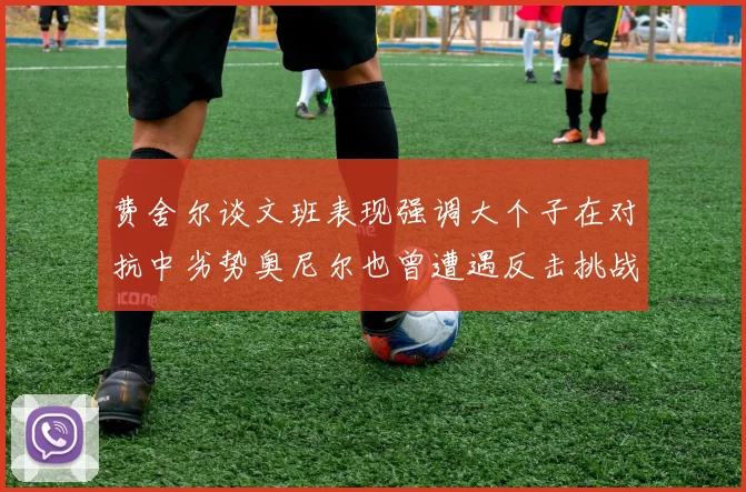 费舍尔谈文班表现强调大个子在对抗中劣势奥尼尔也曾遭遇反击挑战