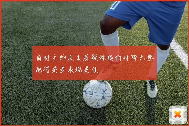 南特主帅反击质疑称我们对阵巴黎跑得更多表现更佳